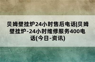 贝姆壁挂炉24小时售后电话|贝姆壁挂炉-24小时维修服务400电话(今日-资讯)